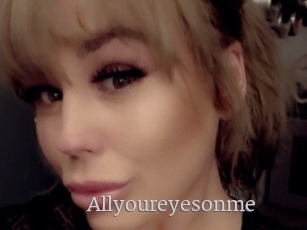 Allyoureyesonme